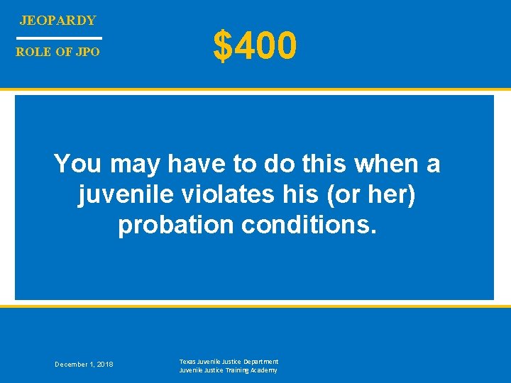 JEOPARDY ROLE OF JPO $400 You may have to do this when a juvenile