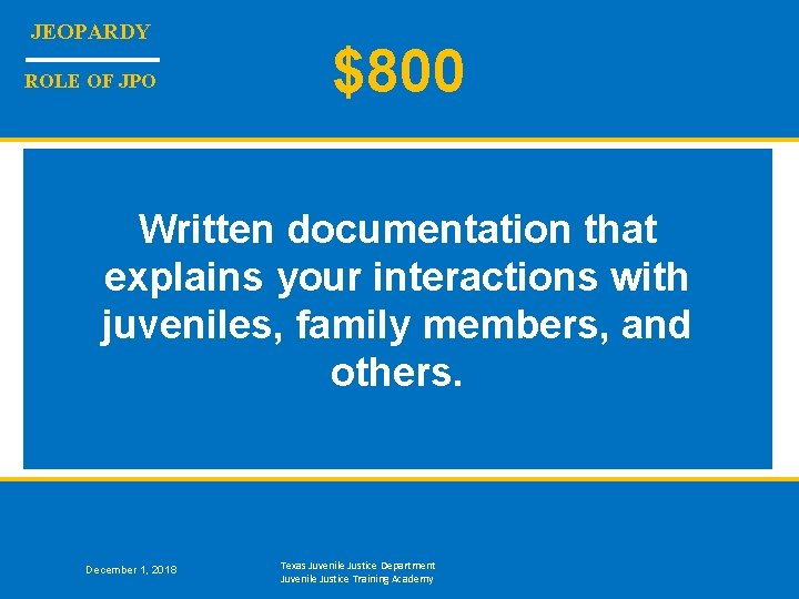 JEOPARDY ROLE OF JPO $800 Written documentation that explains your interactions with juveniles, family