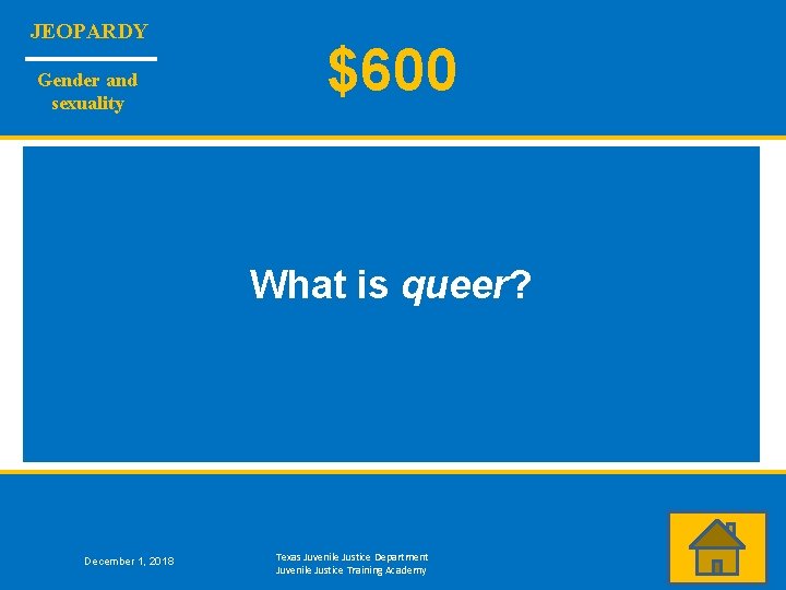 JEOPARDY Gender and sexuality $600 What is queer? December 1, 2018 Texas Juvenile Justice