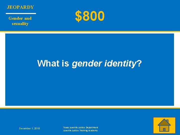 JEOPARDY $800 Gender and sexuality What is gender identity? December 1, 2018 Texas Juvenile