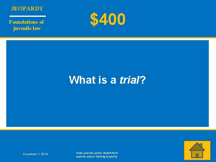 JEOPARDY Foundations of juvenile law $400 What is a trial? December 1, 2018 Texas