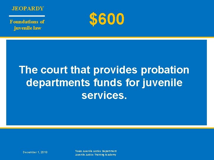 JEOPARDY Foundations of juvenile law $600 The court that provides probation departments funds for