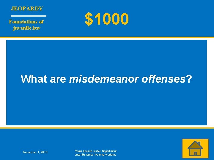 JEOPARDY Foundations of juvenile law $1000 What are misdemeanor offenses? December 1, 2018 Texas