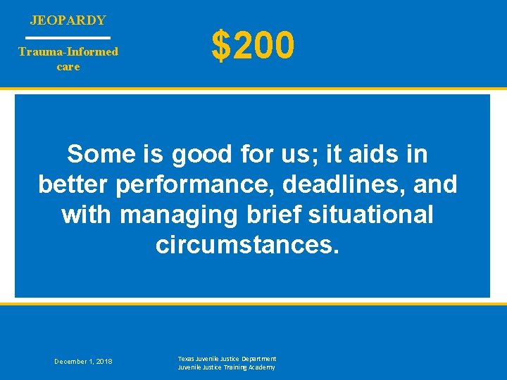 JEOPARDY Trauma-Informed care $200 Some is good for us; it aids in better performance,