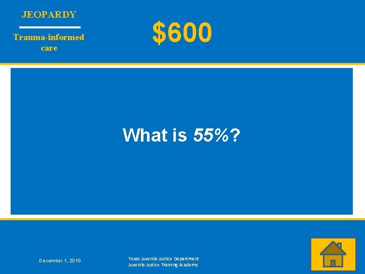 JEOPARDY Trauma-informed care $600 What is 55%? December 1, 2018 Texas Juvenile Justice Department