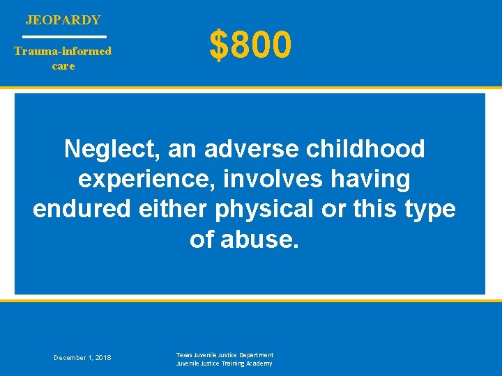 JEOPARDY Trauma-informed care $800 Neglect, an adverse childhood experience, involves having endured either physical