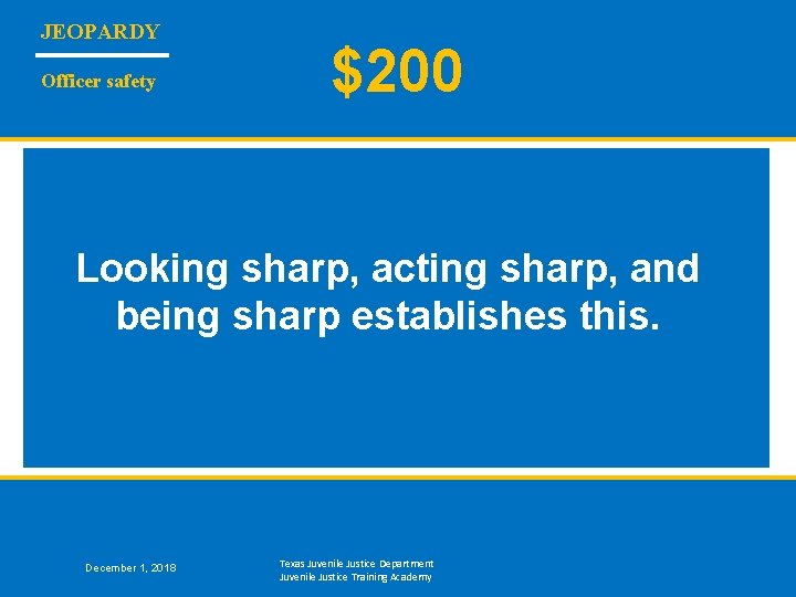 JEOPARDY Officer safety $200 Looking sharp, acting sharp, and being sharp establishes this. December