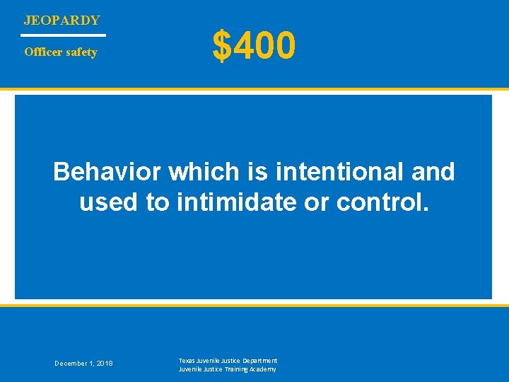 JEOPARDY Officer safety $400 Behavior which is intentional and used to intimidate or control.