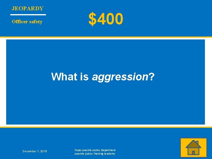 JEOPARDY Officer safety $400 What is aggression? December 1, 2018 Texas Juvenile Justice Department