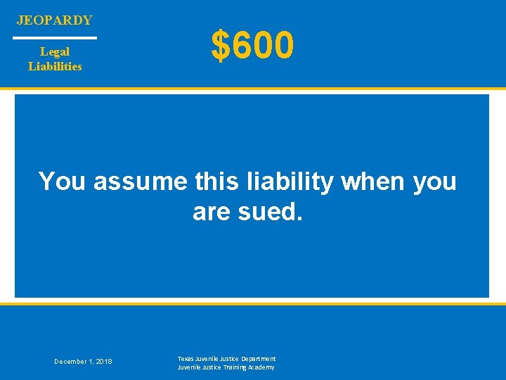 JEOPARDY Legal Liabilities $600 You assume this liability when you are sued. December 1,