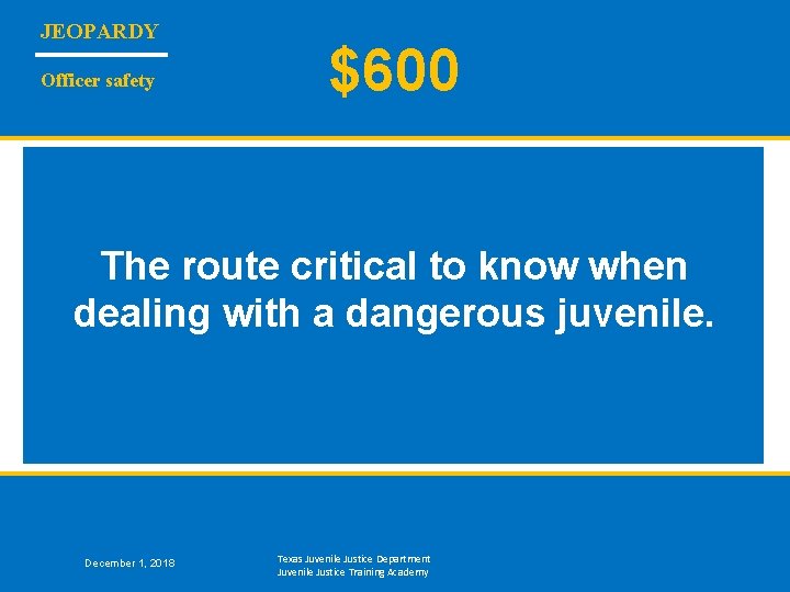 JEOPARDY Officer safety $600 The route critical to know when dealing with a dangerous