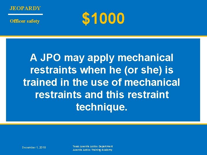 JEOPARDY Officer safety $1000 A JPO may apply mechanical restraints when he (or she)