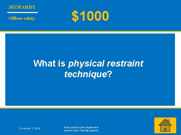 JEOPARDY Officer safety $1000 What is physical restraint technique? December 1, 2018 Texas Juvenile