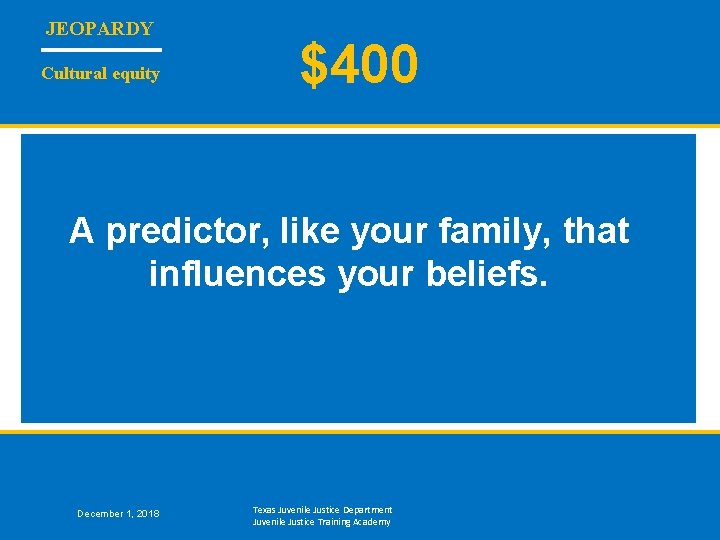 JEOPARDY Cultural equity $400 A predictor, like your family, that influences your beliefs. December
