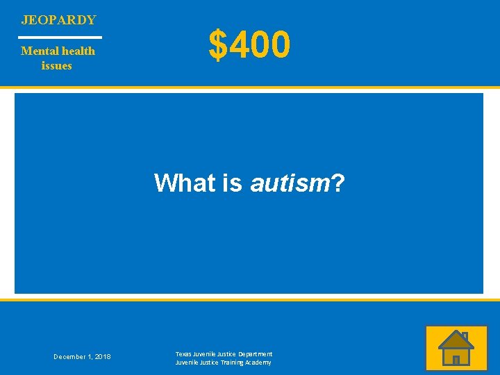 JEOPARDY Mental health issues $400 What is autism? December 1, 2018 Texas Juvenile Justice