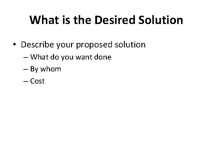 What is the Desired Solution • Describe your proposed solution – What do you