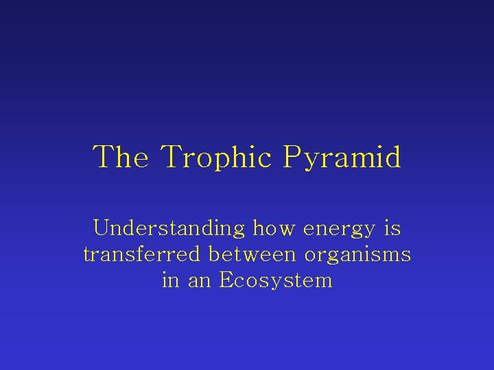 The Trophic Pyramid Understanding how energy is transferred between organisms in an Ecosystem 