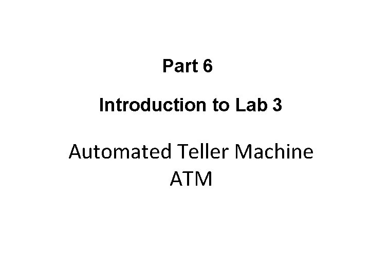 Part 6 Introduction to Lab 3 Automated Teller Machine ATM 