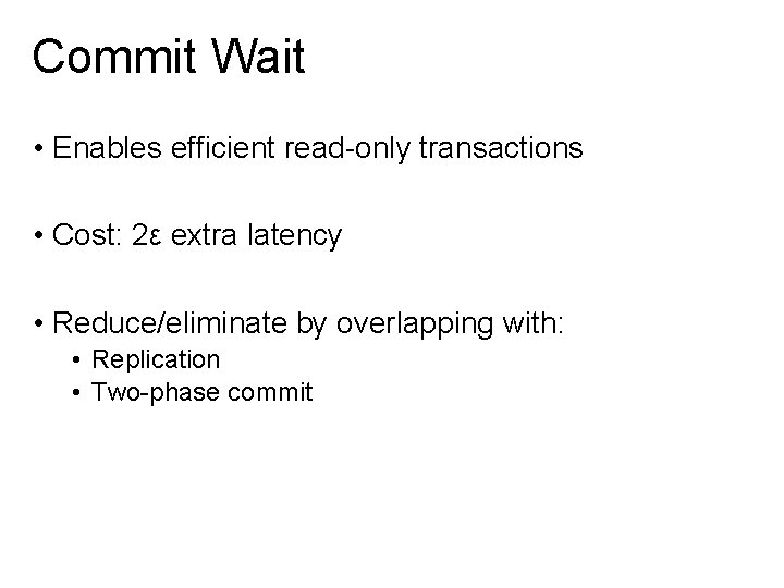 Commit Wait • Enables efficient read-only transactions • Cost: 2ε extra latency • Reduce/eliminate