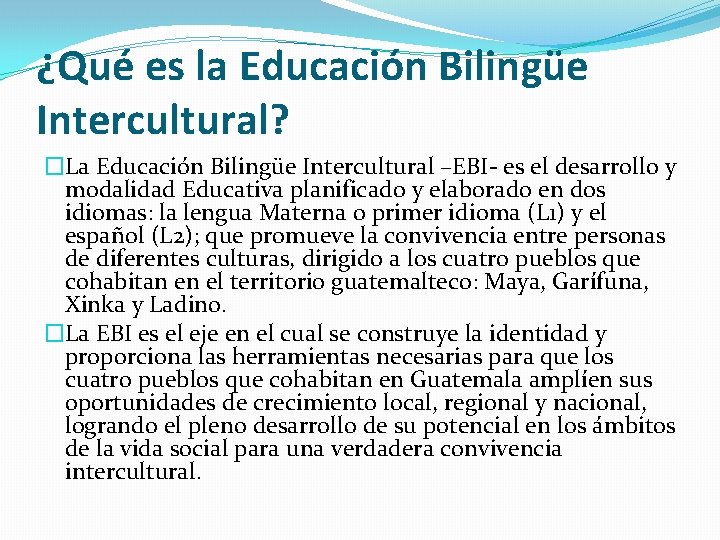 ¿Qué es la Educación Bilingüe Intercultural? �La Educación Bilingüe Intercultural –EBI- es el desarrollo