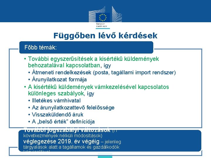 Függőben lévő kérdések Főbb témák: • További egyszerűsítések a kisértékű küldemények behozatalával kapcsolatban, így