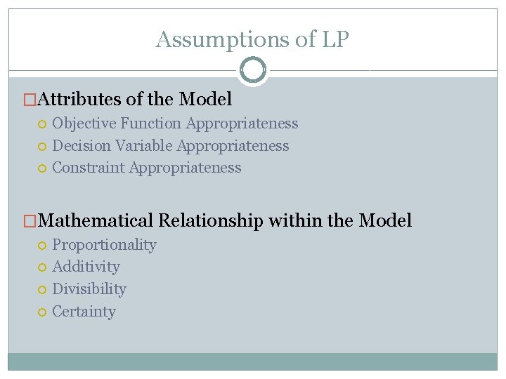 Assumptions of LP �Attributes of the Model Objective Function Appropriateness Decision Variable Appropriateness Constraint Assumptions of LP �Attributes of the Model Objective Function Appropriateness Decision Variable Appropriateness Constraint