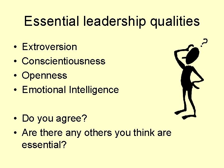 Essential leadership qualities • • Extroversion Conscientiousness Openness Emotional Intelligence • Do you agree?