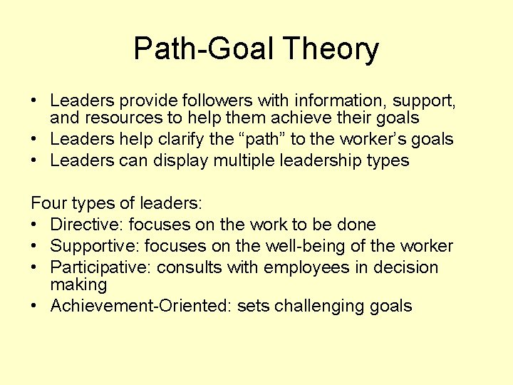 Path-Goal Theory • Leaders provide followers with information, support, and resources to help them