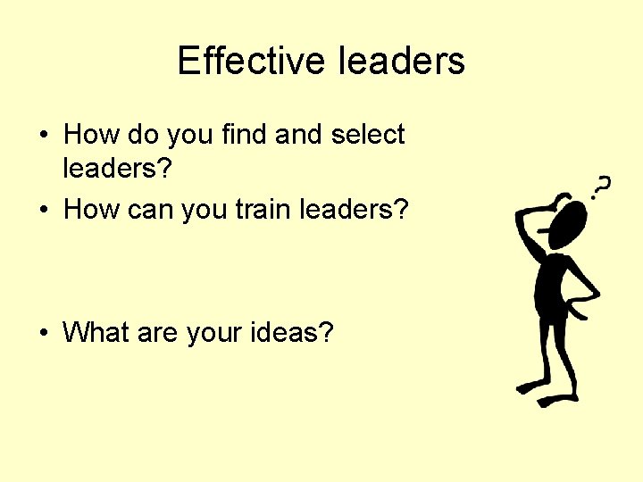 Effective leaders • How do you find and select leaders? • How can you