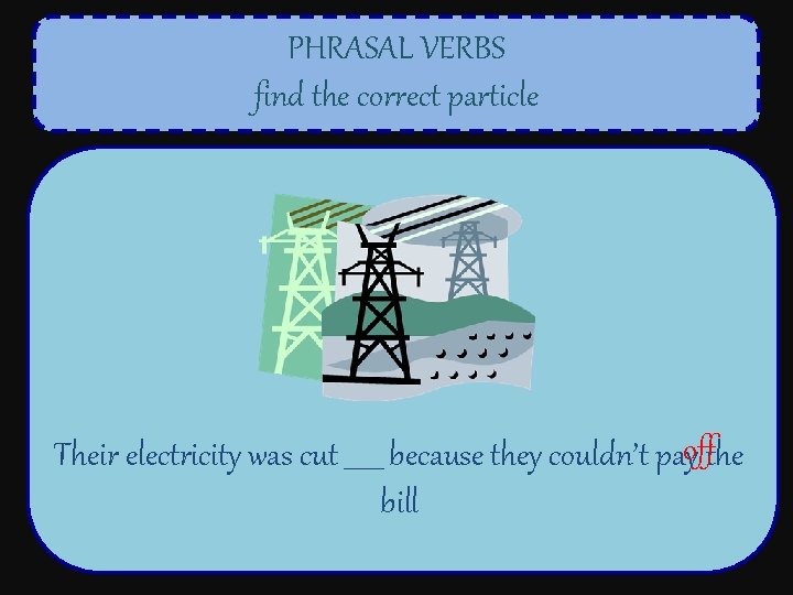 PHRASAL VERBS find the correct particle Their electricity was cut ______ because they couldn’t