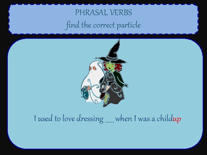 PHRASAL VERBS find the correct particle I used to love dressing _____ when I