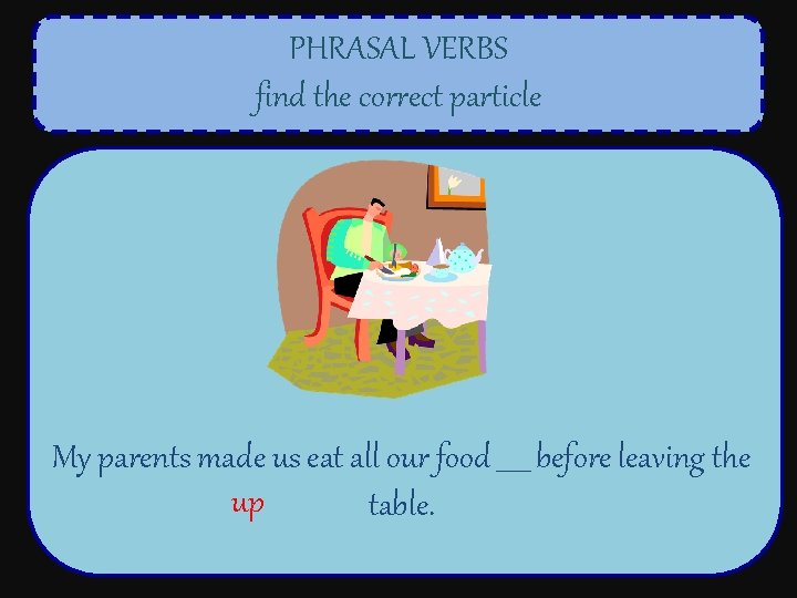 PHRASAL VERBS find the correct particle My parents made us eat all our food