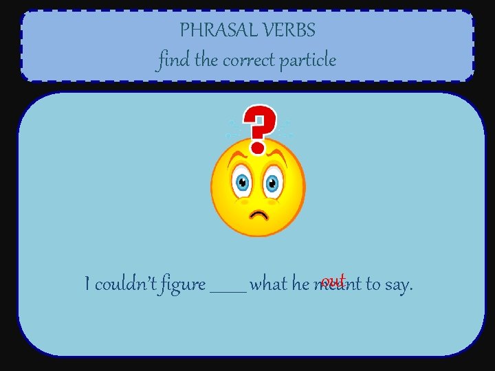 PHRASAL VERBS find the correct particle out to say. I couldn’t figure _____ what