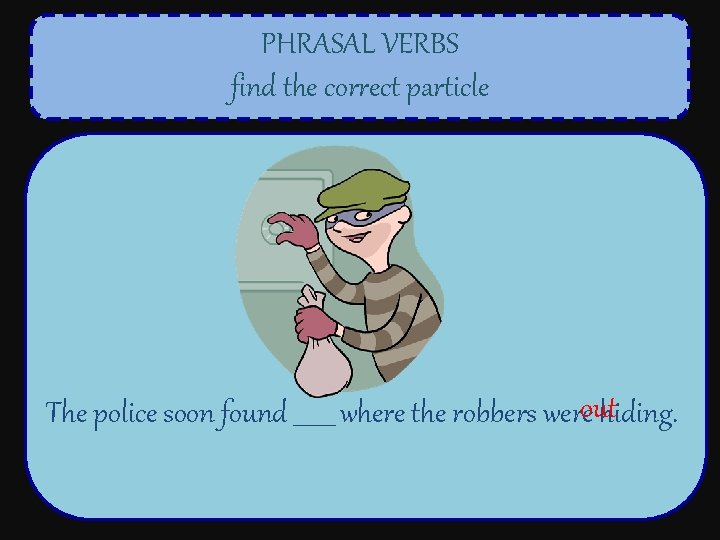 PHRASAL VERBS find the correct particle The police soon found _______ where the robbers
