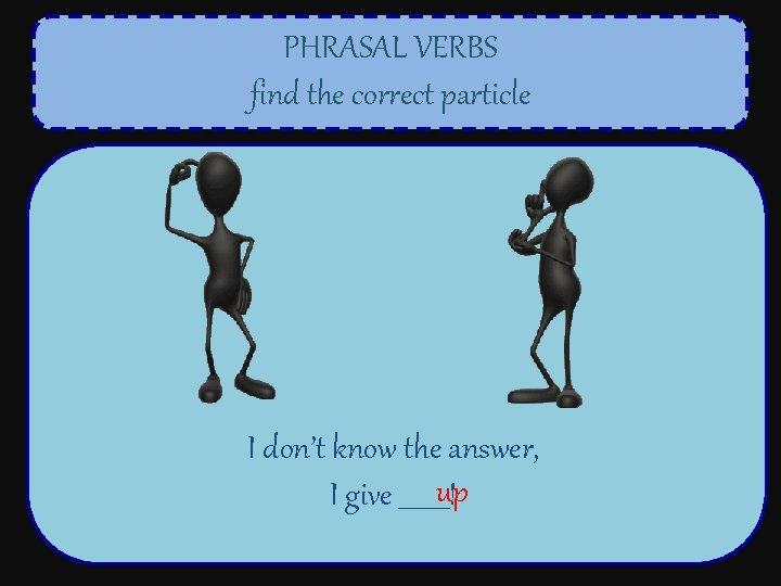PHRASAL VERBS find the correct particle I don’t know the answer, up I give