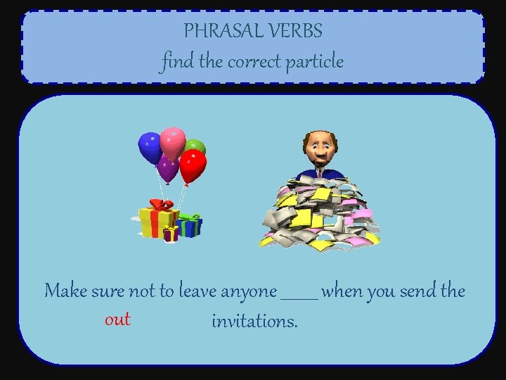 PHRASAL VERBS find the correct particle Make sure not to leave anyone _____ when