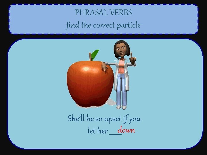 PHRASAL VERBS find the correct particle She’ll be so upset if you let her