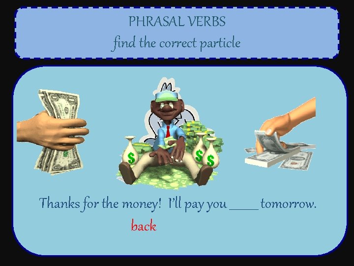 PHRASAL VERBS find the correct particle Thanks for the money! I’ll pay you _____