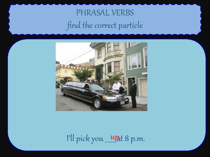 PHRASAL VERBS find the correct particle I’ll pick you ______upat 8 p. m. 