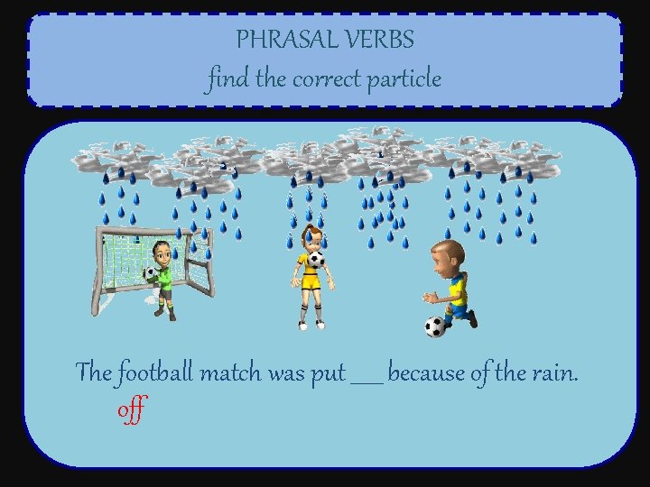 PHRASAL VERBS find the correct particle The football match was put ______ because of