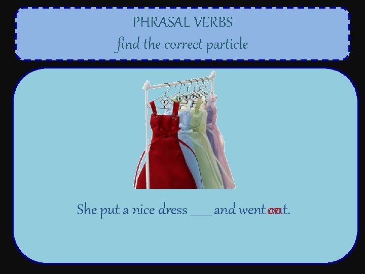 PHRASAL VERBS find the correct particle She put a nice dress _______ and went