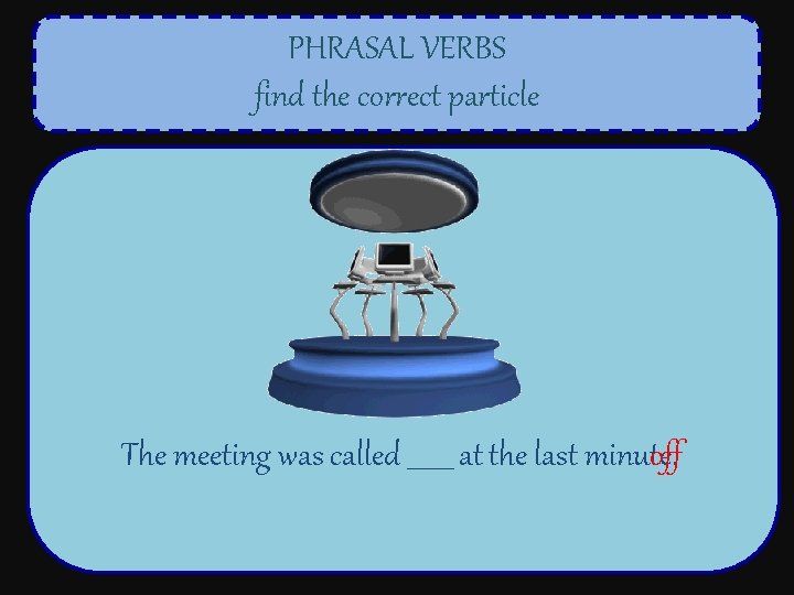 PHRASAL VERBS find the correct particle The meeting was called _______ at the last