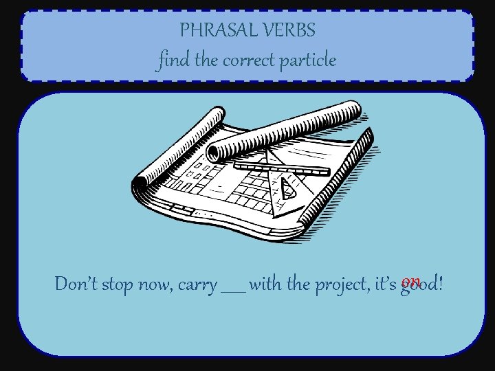 PHRASAL VERBS find the correct particle on Don’t stop now, carry ______ with the