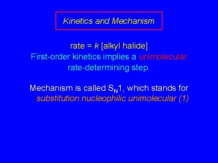 Kinetics and Mechanism rate = k [alkyl halide] First-order kinetics implies a unimolecular rate-determining