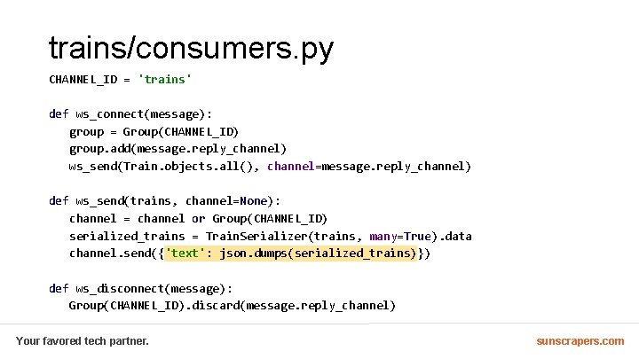 trains/consumers. py CHANNEL_ID = 'trains' def ws_connect(message): group = Group(CHANNEL_ID) group. add(message. reply_channel) ws_send(Train.
