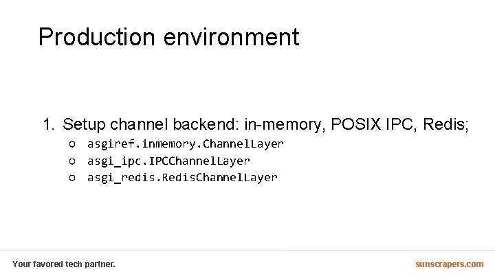 Production environment 1. Setup channel backend: in-memory, POSIX IPC, Redis; ○ asgiref. inmemory. Channel.