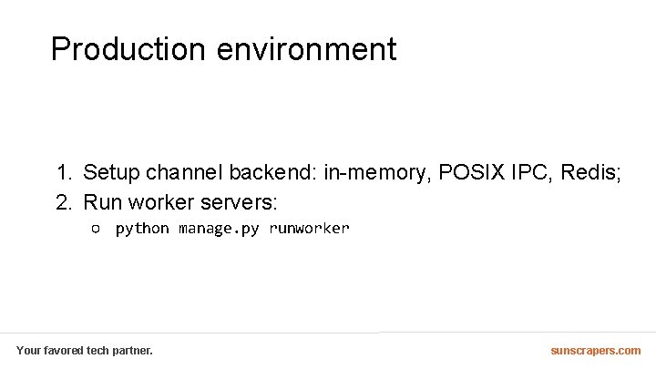 Production environment 1. Setup channel backend: in-memory, POSIX IPC, Redis; 2. Run worker servers: