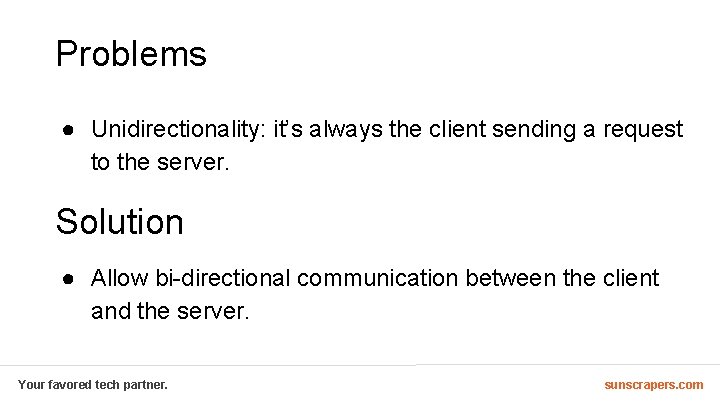 Problems ● Unidirectionality: it’s always the client sending a request to the server. Solution