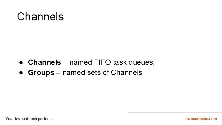 Channels ● Channels – named FIFO task queues; ● Groups – named sets of