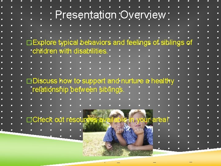 Presentation Overview � Explore typical behaviors and feelings of siblings of children with disabilities.